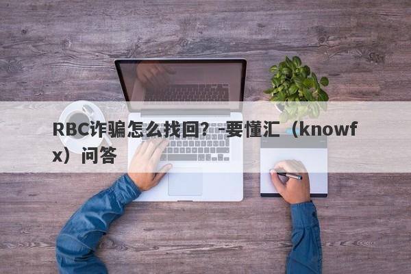 RBC诈骗怎么找回？-要懂汇（knowfx）问答