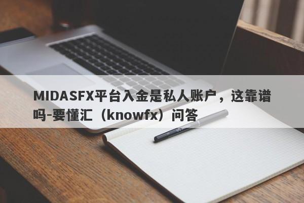 MIDASFX平台入金是私人账户，这靠谱吗-要懂汇（knowfx）问答