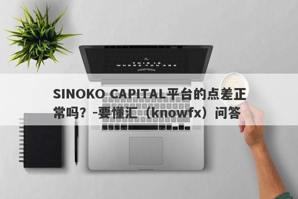 SINOKO CAPITAL平台的点差正常吗？-要懂汇（knowfx）问答