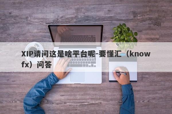 XIP请问这是啥平台呢-要懂汇（knowfx）问答