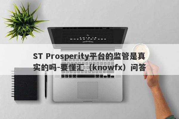 ST Prosperity平台的监管是真实的吗-要懂汇（knowfx）问答