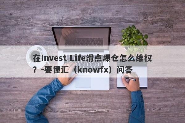 在Invest Life滑点爆仓怎么维权？-要懂汇（knowfx）问答