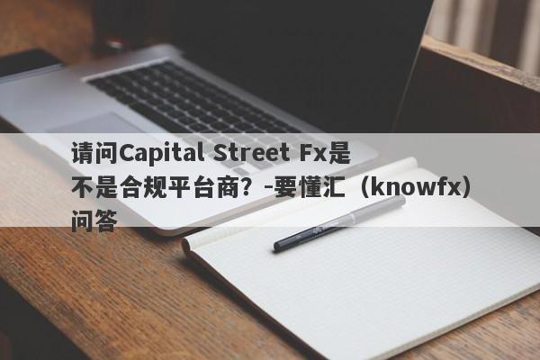 请问Capital Street Fx是不是合规平台商？-要懂汇（knowfx）问答