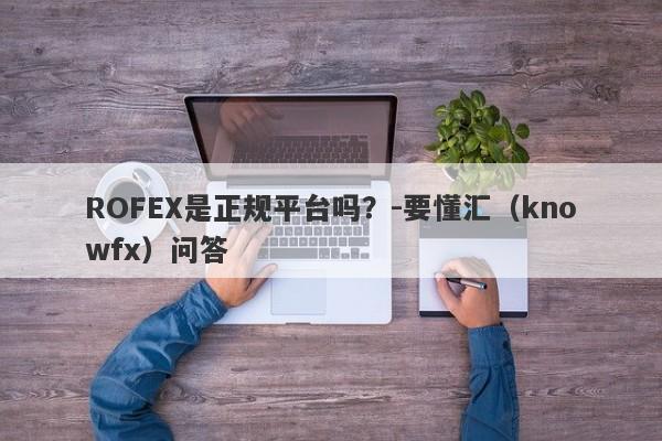 ROFEX是正规平台吗？-要懂汇（knowfx）问答