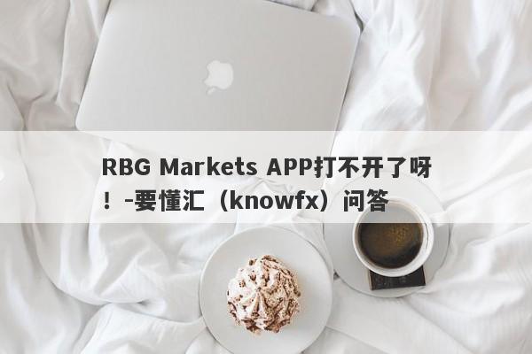 RBG Markets APP打不开了呀！-要懂汇（knowfx）问答