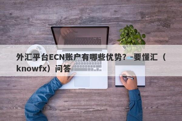 外汇平台ECN账户有哪些优势？-要懂汇（knowfx）问答