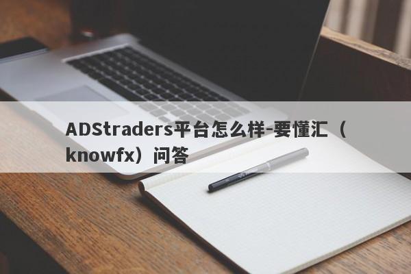 ADStraders平台怎么样-要懂汇（knowfx）问答