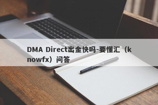 DMA Direct出金快吗-要懂汇（knowfx）问答