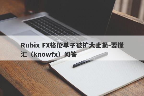 Rubix FX格伦单子被扩大止损-要懂汇（knowfx）问答