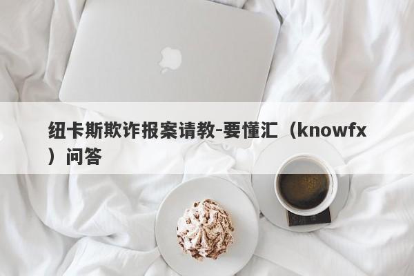 纽卡斯欺诈报案请教-要懂汇（knowfx）问答