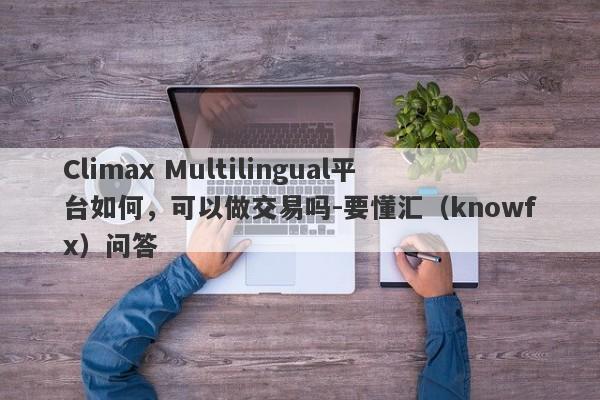 Climax Multilingual平台如何，可以做交易吗-要懂汇（knowfx）问答