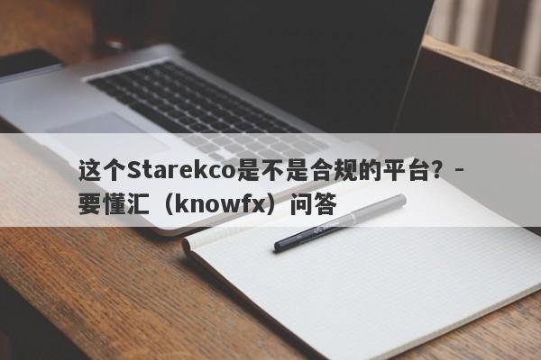 这个Starekco是不是合规的平台？-要懂汇（knowfx）问答