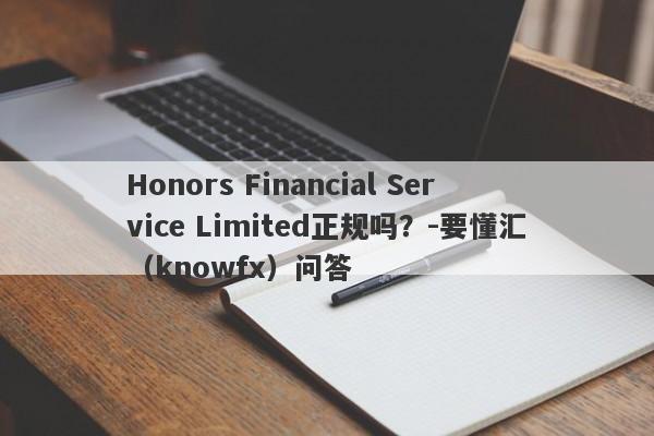 Honors Financial Service Limited正规吗？-要懂汇（knowfx）问答