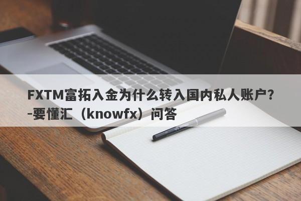 FXTM富拓入金为什么转入国内私人账户？-要懂汇（knowfx）问答