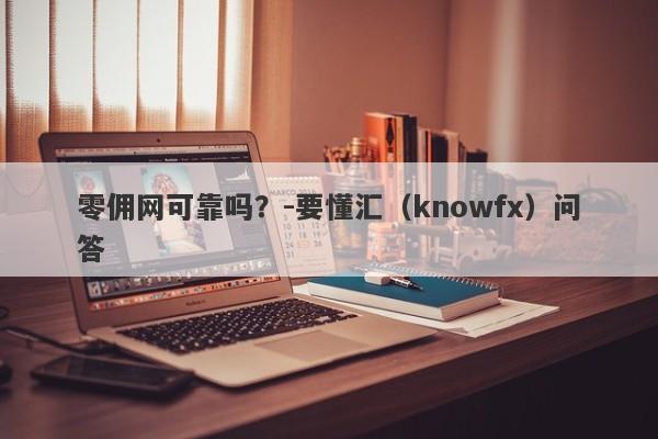 零佣网可靠吗？-要懂汇（knowfx）问答