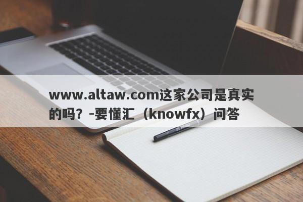 www.altaw.com这家公司是真实的吗？-要懂汇（knowfx）问答