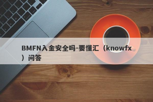 BMFN入金安全吗-要懂汇（knowfx）问答