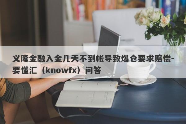 义隆金融入金几天不到帐导致爆仓要求赔偿-要懂汇（knowfx）问答