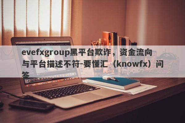 evefxgroup黑平台欺诈，资金流向与平台描述不符-要懂汇（knowfx）问答