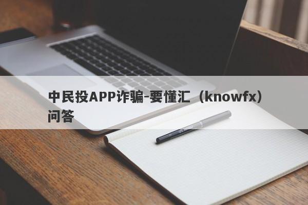 中民投APP诈骗-要懂汇（knowfx）问答