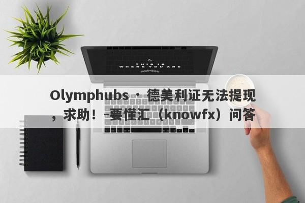 Olymphubs · 德美利证无法提现，求助！-要懂汇（knowfx）问答