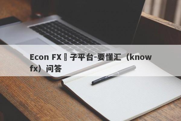 Econ FX騙子平台-要懂汇（knowfx）问答