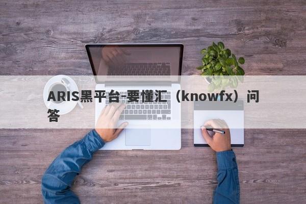 ARIS黑平台-要懂汇（knowfx）问答