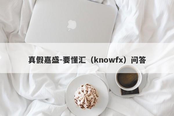 真假嘉盛-要懂汇（knowfx）问答