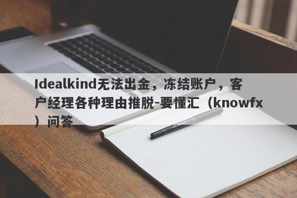 Idealkind无法出金，冻结账户，客户经理各种理由推脱-要懂汇（knowfx）问答