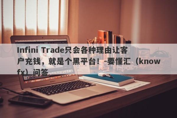 Infini Trade只会各种理由让客户充钱，就是个黑平台！-要懂汇（knowfx）问答