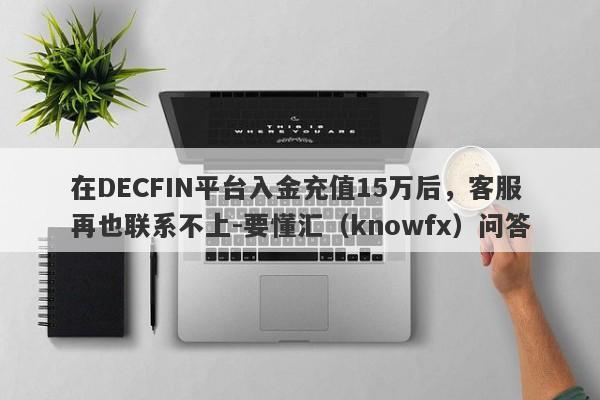 在DECFIN平台入金充值15万后，客服再也联系不上-要懂汇（knowfx）问答