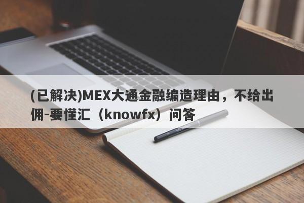 (已解决)MEX大通金融编造理由，不给出佣-要懂汇（knowfx）问答