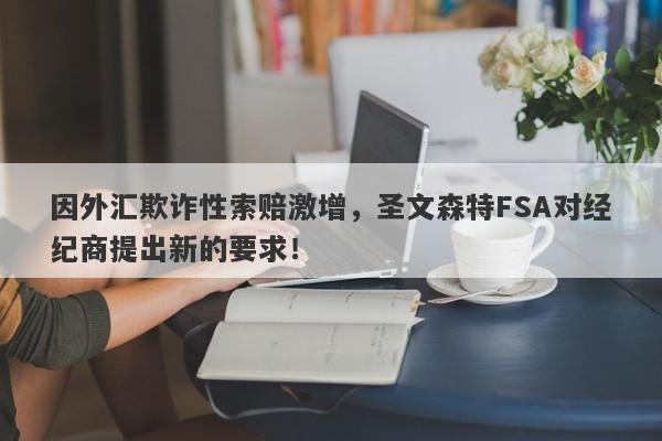 因外汇欺诈性索赔激增，圣文森特FSA对经纪商提出新的要求！