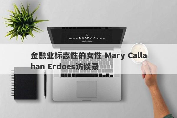 金融业标志性的女性 Mary Callahan Erdoes访谈录