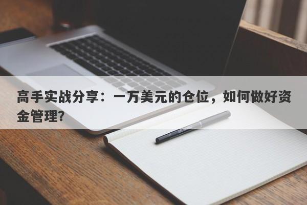 高手实战分享：一万美元的仓位，如何做好资金管理？