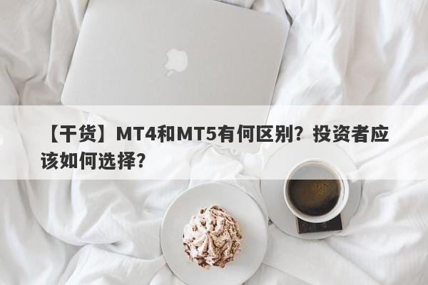 【干货】MT4和MT5有何区别？投资者应该如何选择？