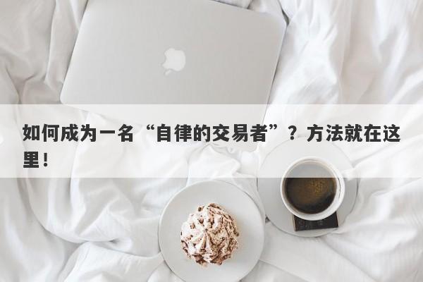 如何成为一名“自律的交易者”？方法就在这里！