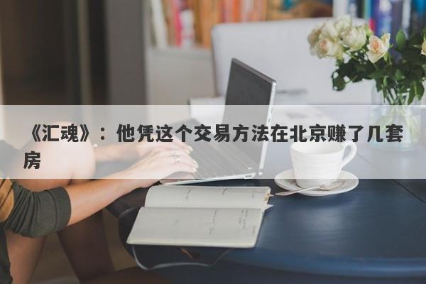 《汇魂》：他凭这个交易方法在北京赚了几套房