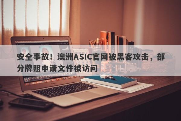 安全事故！澳洲ASIC官网被黑客攻击，部分牌照申请文件被访问