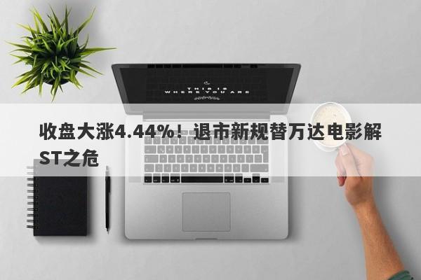 收盘大涨4.44%！退市新规替万达电影解ST之危