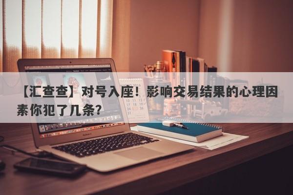 【汇查查】对号入座！影响交易结果的心理因素你犯了几条？