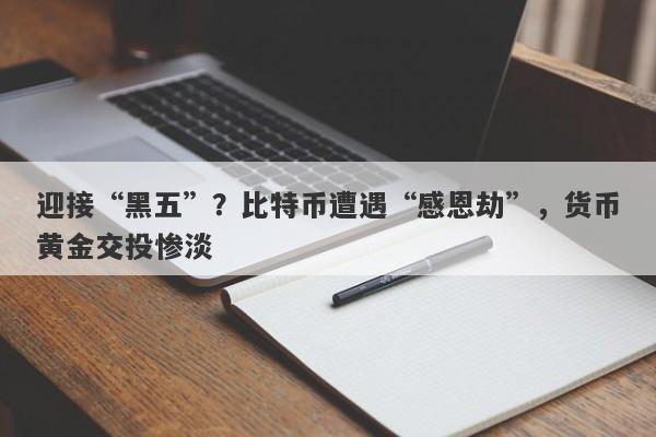 迎接“黑五”？比特币遭遇“感恩劫”，货币黄金交投惨淡