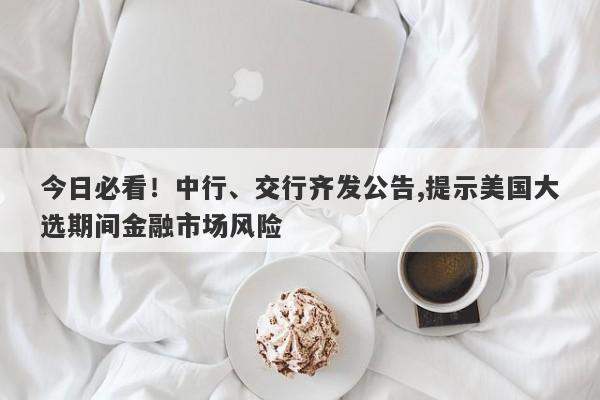 今日必看！中行、交行齐发公告,提示美国大选期间金融市场风险