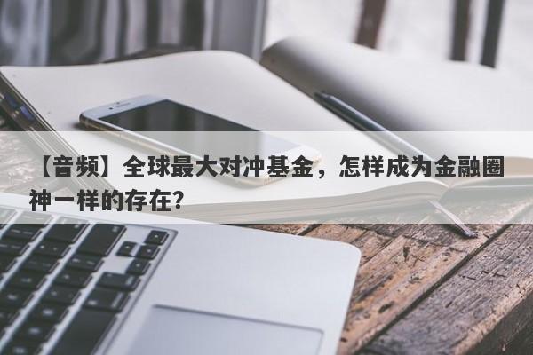 【音频】全球最大对冲基金，怎样成为金融圈神一样的存在？