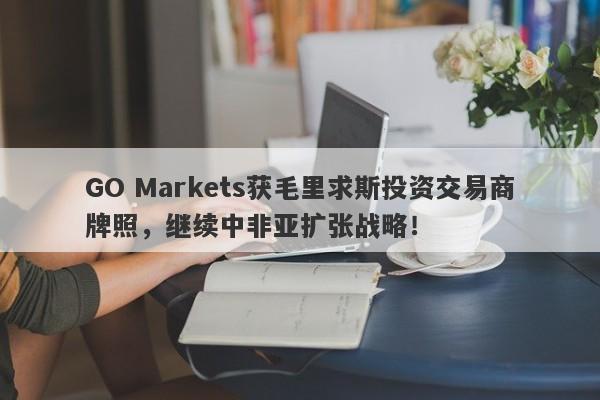 GO Markets获毛里求斯投资交易商牌照，继续中非亚扩张战略！