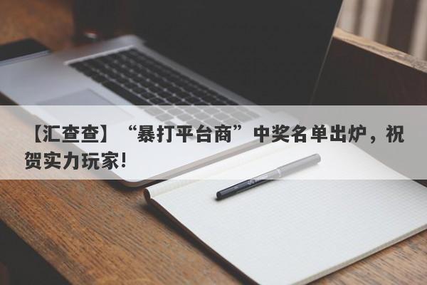 【汇查查】“暴打平台商”中奖名单出炉，祝贺实力玩家!