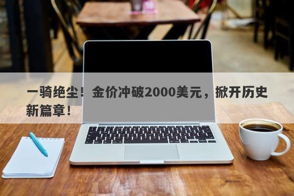 一骑绝尘！金价冲破2000美元，掀开历史新篇章！