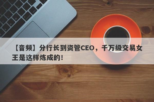 【音频】分行长到资管CEO，千万级交易女王是这样炼成的！