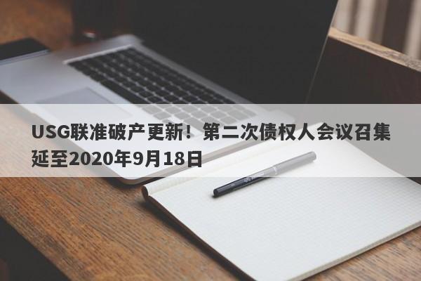 USG联准破产更新！第二次债权人会议召集延至2020年9月18日