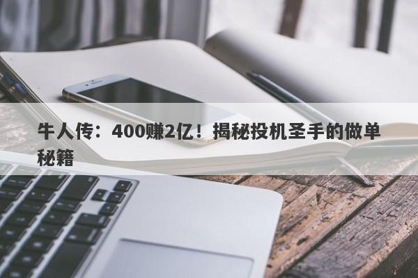 牛人传：400赚2亿！揭秘投机圣手的做单秘籍